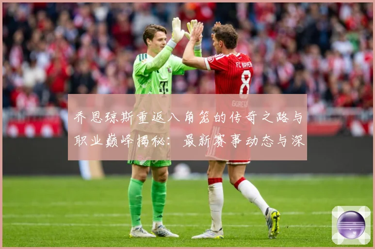 乔恩琼斯重返八角笼的传奇之路与职业巅峰揭秘：最新赛事动态与深度分析