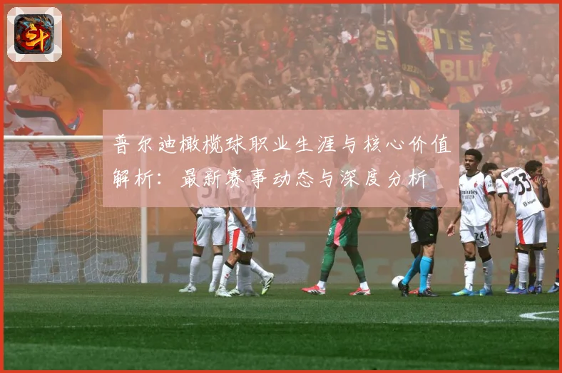 普尔迪橄榄球职业生涯与核心价值解析：最新赛事动态与深度分析