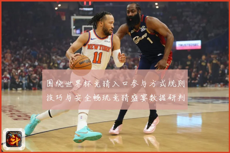 围绕世界杯竞猜入口参与方式规则技巧与安全畅玩竞猜盛宴数据研判：最新赛事动态与深度分析