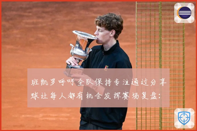 班凯罗呼吁全队保持专注通过分享球让每人都有机会发挥赛场复盘：最新赛事动态与深度分析