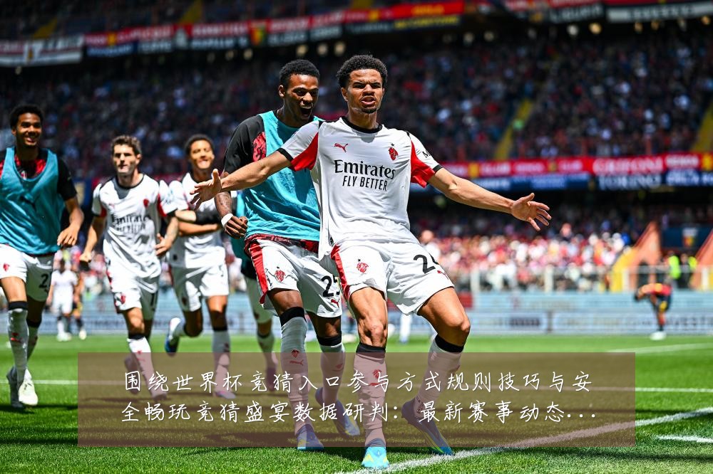 围绕世界杯竞猜入口参与方式规则技巧与安全畅玩竞猜盛宴数据研判：最新赛事动态与深度分析