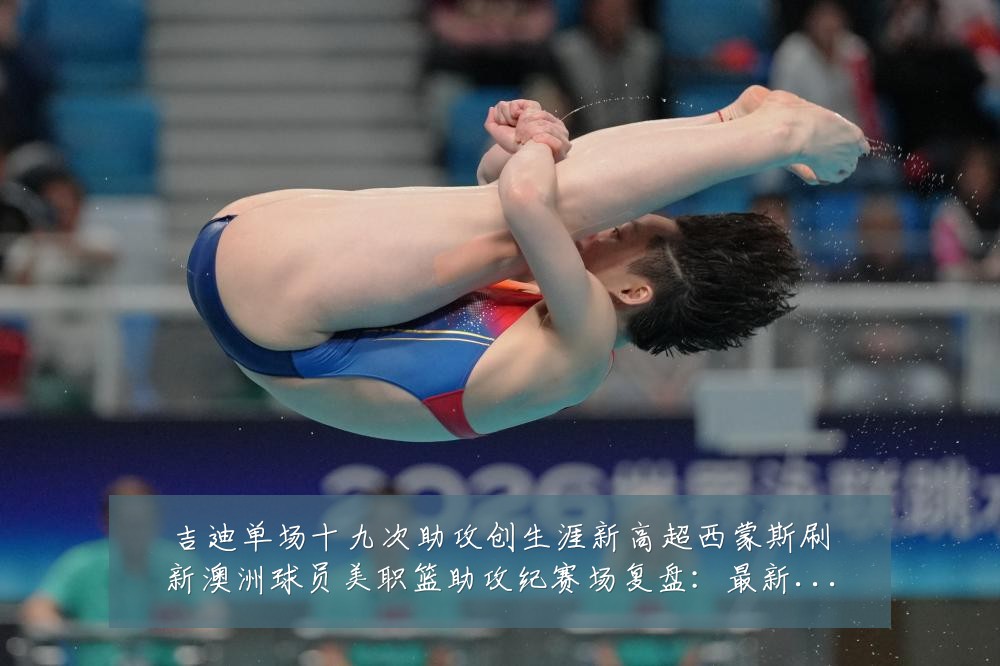 吉迪单场十九次助攻创生涯新高超西蒙斯刷新澳洲球员美职篮助攻纪赛场复盘：最新赛事动态与深度分析
